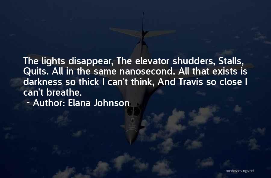Elana Johnson Quotes: The Lights Disappear, The Elevator Shudders, Stalls, Quits. All In The Same Nanosecond. All That Exists Is Darkness So Thick