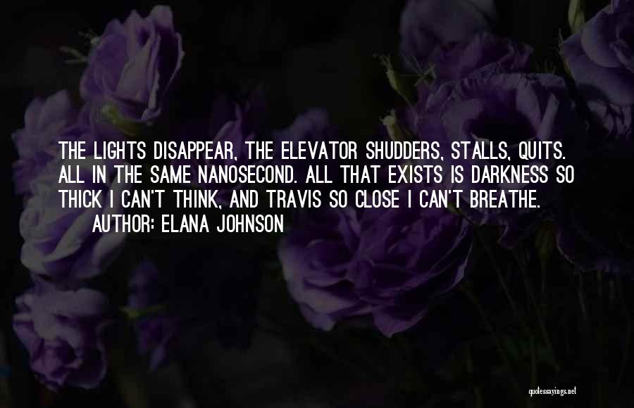 Elana Johnson Quotes: The Lights Disappear, The Elevator Shudders, Stalls, Quits. All In The Same Nanosecond. All That Exists Is Darkness So Thick