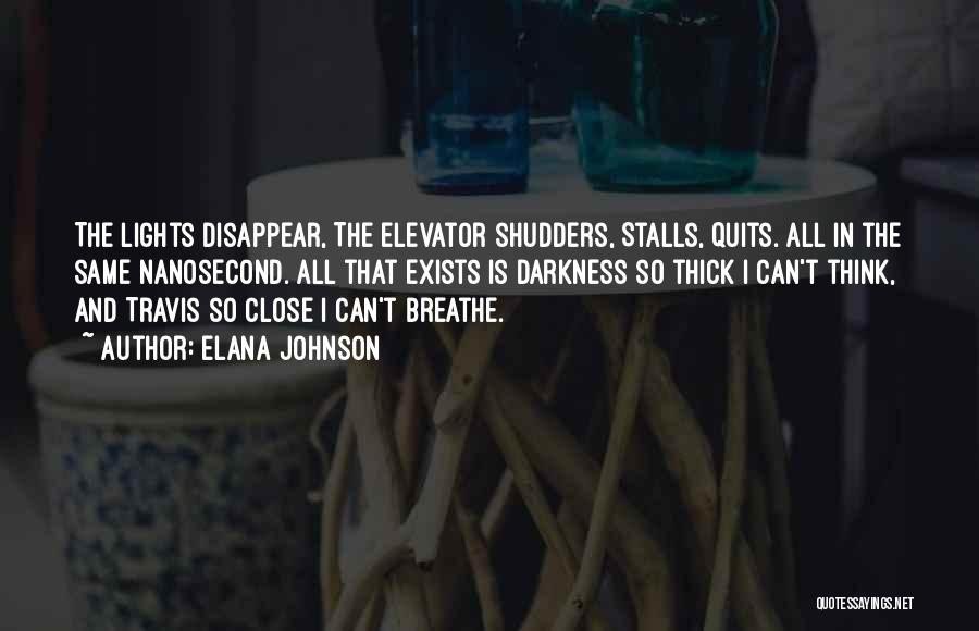 Elana Johnson Quotes: The Lights Disappear, The Elevator Shudders, Stalls, Quits. All In The Same Nanosecond. All That Exists Is Darkness So Thick