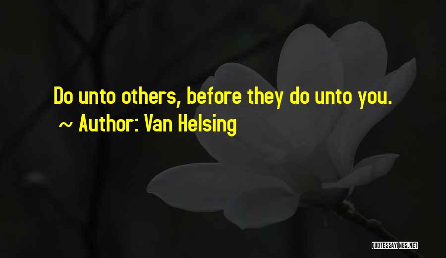 Van Helsing Quotes: Do Unto Others, Before They Do Unto You.