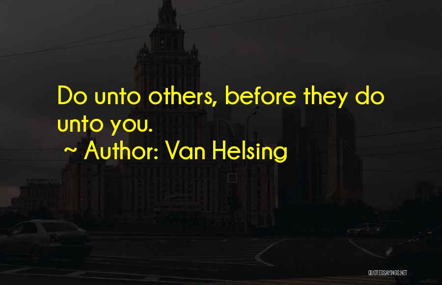 Van Helsing Quotes: Do Unto Others, Before They Do Unto You.