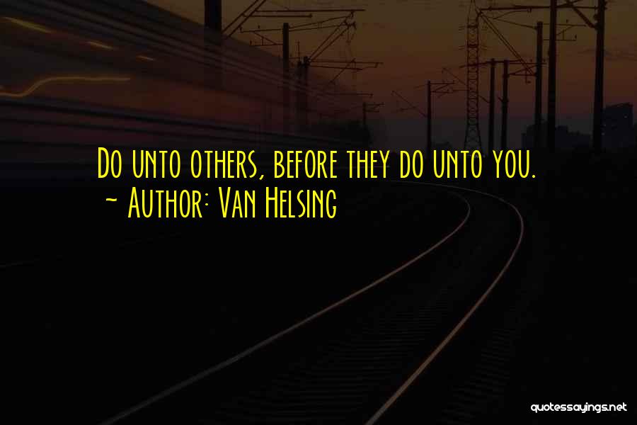 Van Helsing Quotes: Do Unto Others, Before They Do Unto You.