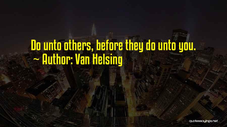 Van Helsing Quotes: Do Unto Others, Before They Do Unto You.