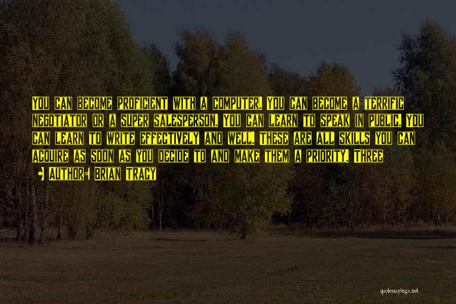 Brian Tracy Quotes: You Can Become Proficient With A Computer. You Can Become A Terrific Negotiator Or A Super Salesperson. You Can Learn