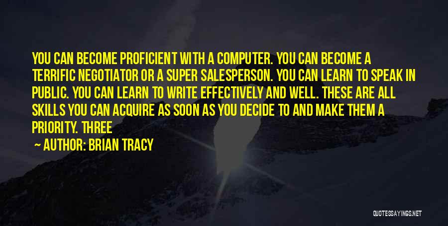 Brian Tracy Quotes: You Can Become Proficient With A Computer. You Can Become A Terrific Negotiator Or A Super Salesperson. You Can Learn