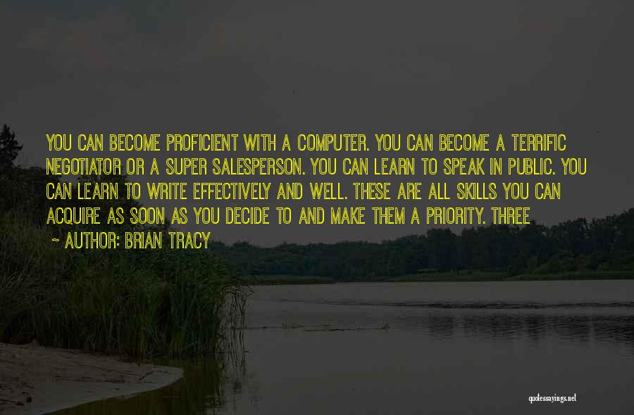 Brian Tracy Quotes: You Can Become Proficient With A Computer. You Can Become A Terrific Negotiator Or A Super Salesperson. You Can Learn