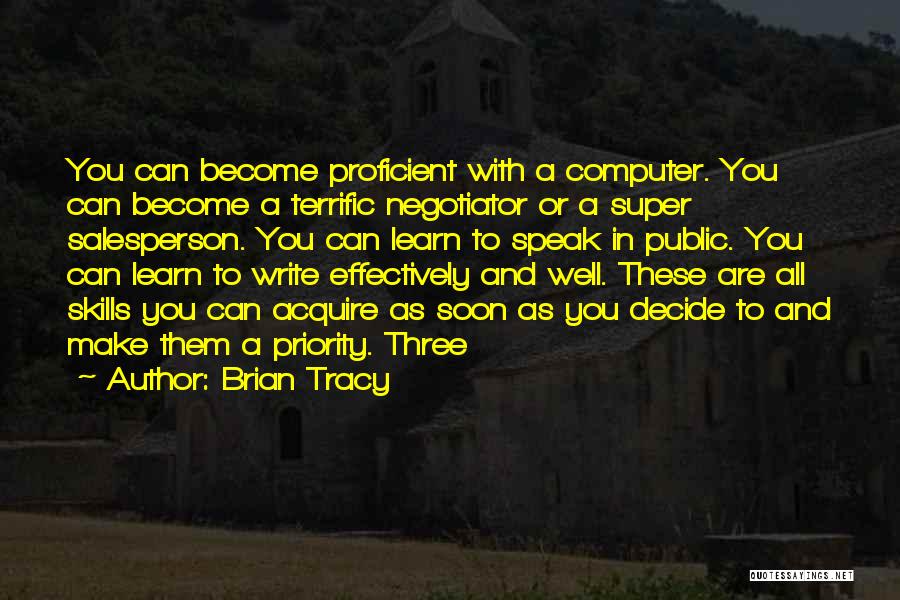 Brian Tracy Quotes: You Can Become Proficient With A Computer. You Can Become A Terrific Negotiator Or A Super Salesperson. You Can Learn