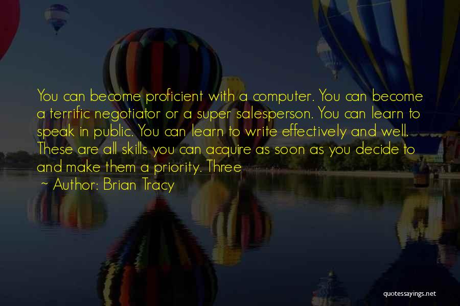 Brian Tracy Quotes: You Can Become Proficient With A Computer. You Can Become A Terrific Negotiator Or A Super Salesperson. You Can Learn