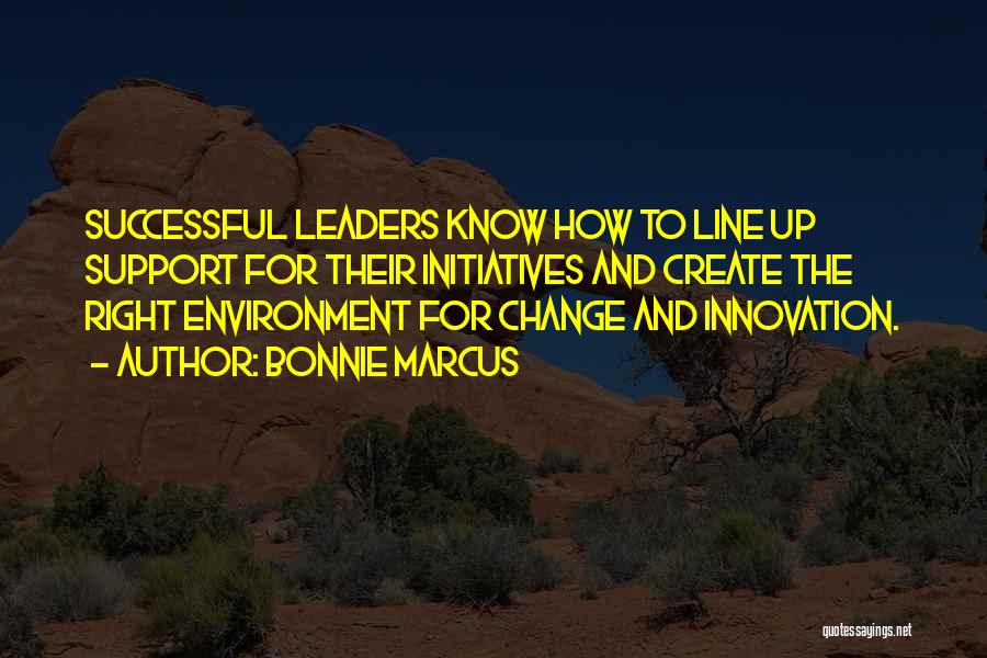 Bonnie Marcus Quotes: Successful Leaders Know How To Line Up Support For Their Initiatives And Create The Right Environment For Change And Innovation.