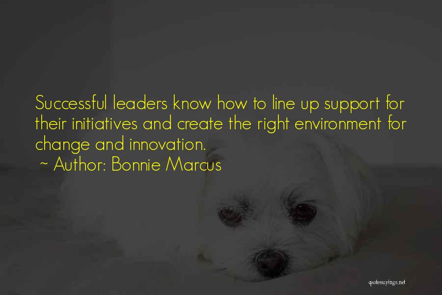 Bonnie Marcus Quotes: Successful Leaders Know How To Line Up Support For Their Initiatives And Create The Right Environment For Change And Innovation.