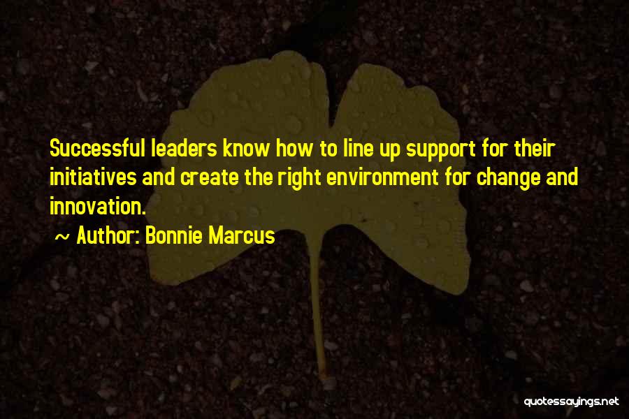 Bonnie Marcus Quotes: Successful Leaders Know How To Line Up Support For Their Initiatives And Create The Right Environment For Change And Innovation.