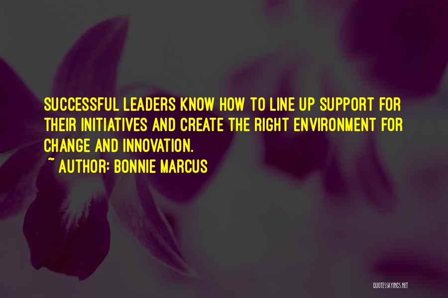 Bonnie Marcus Quotes: Successful Leaders Know How To Line Up Support For Their Initiatives And Create The Right Environment For Change And Innovation.
