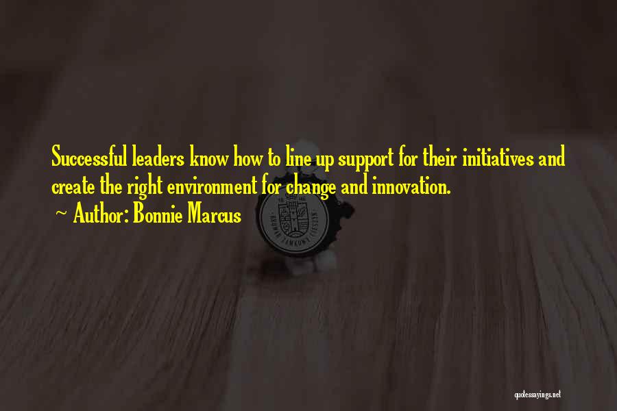 Bonnie Marcus Quotes: Successful Leaders Know How To Line Up Support For Their Initiatives And Create The Right Environment For Change And Innovation.