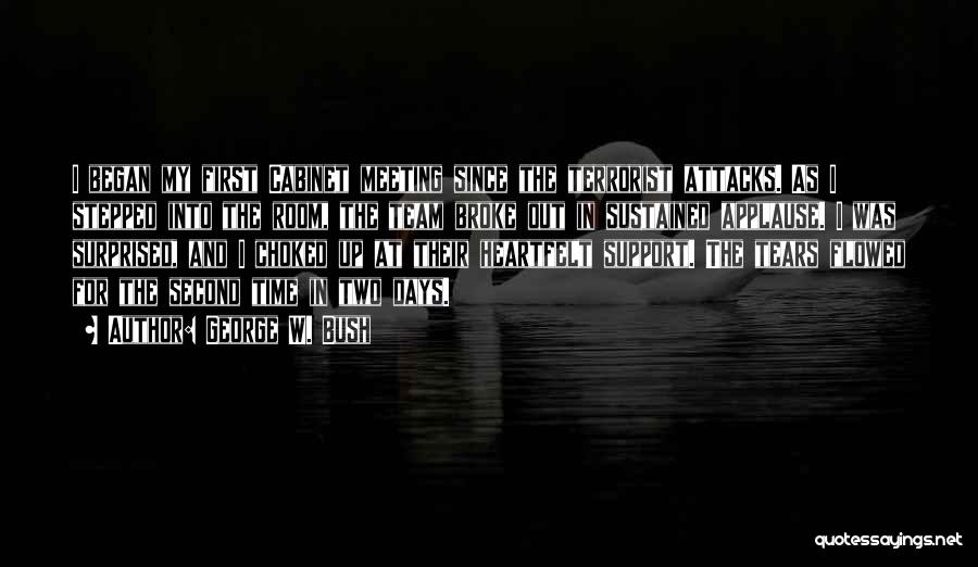 George W. Bush Quotes: I Began My First Cabinet Meeting Since The Terrorist Attacks. As I Stepped Into The Room, The Team Broke Out