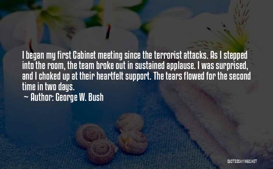 George W. Bush Quotes: I Began My First Cabinet Meeting Since The Terrorist Attacks. As I Stepped Into The Room, The Team Broke Out