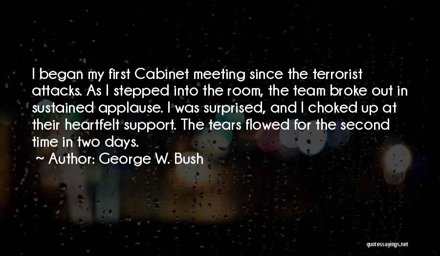 George W. Bush Quotes: I Began My First Cabinet Meeting Since The Terrorist Attacks. As I Stepped Into The Room, The Team Broke Out