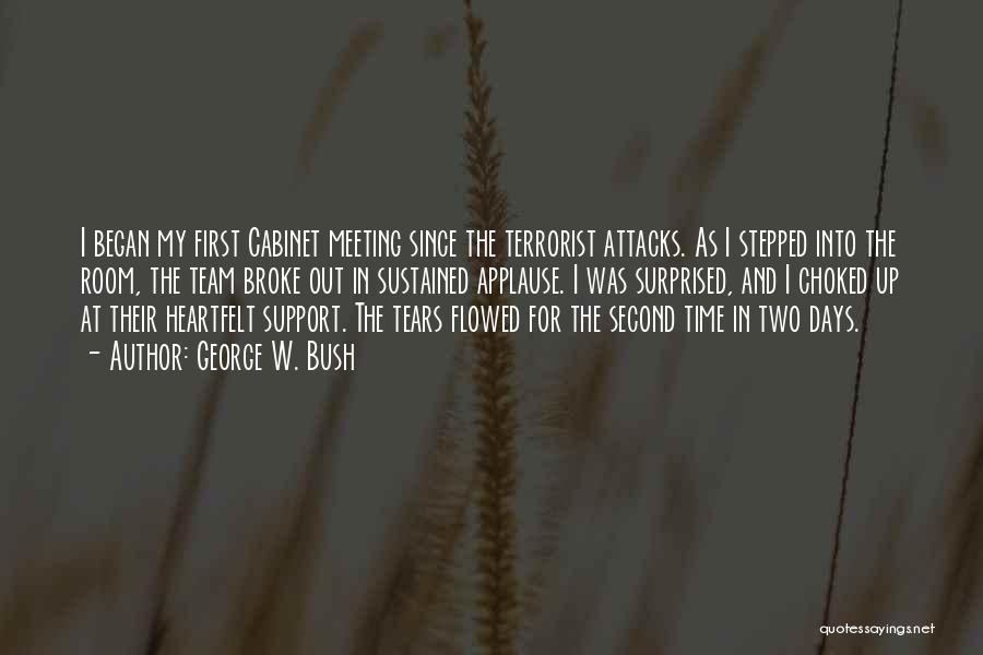 George W. Bush Quotes: I Began My First Cabinet Meeting Since The Terrorist Attacks. As I Stepped Into The Room, The Team Broke Out