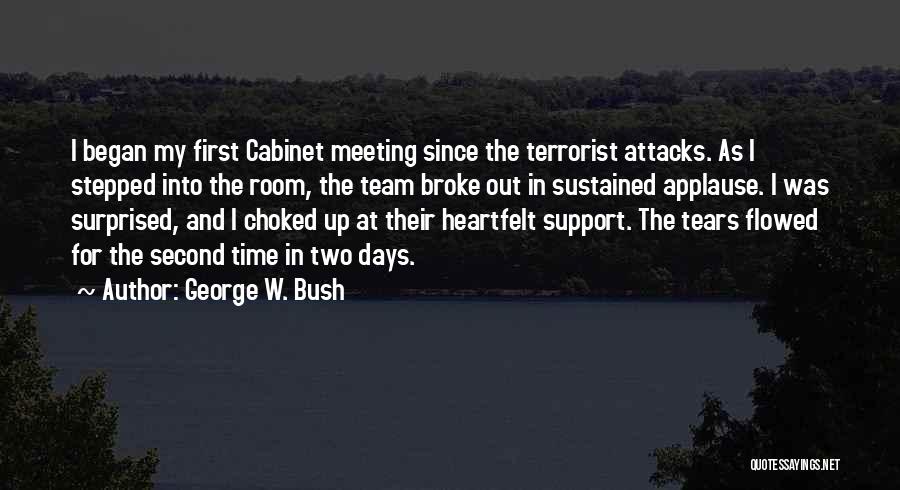 George W. Bush Quotes: I Began My First Cabinet Meeting Since The Terrorist Attacks. As I Stepped Into The Room, The Team Broke Out