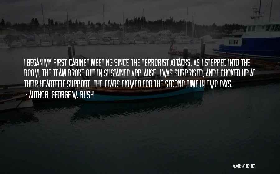 George W. Bush Quotes: I Began My First Cabinet Meeting Since The Terrorist Attacks. As I Stepped Into The Room, The Team Broke Out