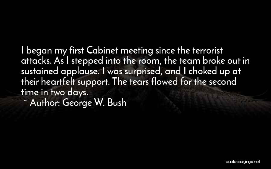 George W. Bush Quotes: I Began My First Cabinet Meeting Since The Terrorist Attacks. As I Stepped Into The Room, The Team Broke Out