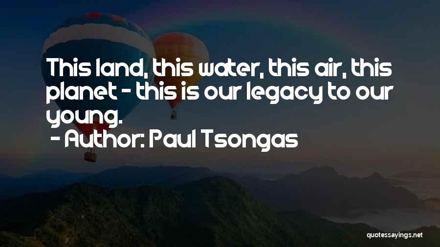 Paul Tsongas Quotes: This Land, This Water, This Air, This Planet - This Is Our Legacy To Our Young.