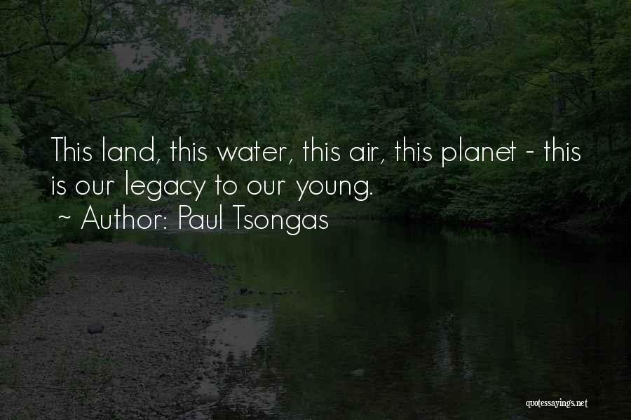 Paul Tsongas Quotes: This Land, This Water, This Air, This Planet - This Is Our Legacy To Our Young.
