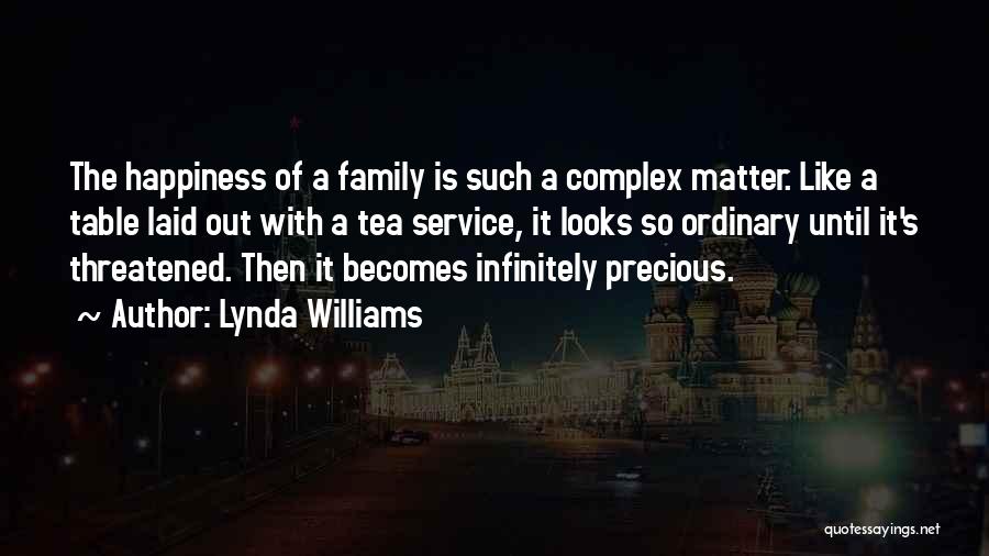 Lynda Williams Quotes: The Happiness Of A Family Is Such A Complex Matter. Like A Table Laid Out With A Tea Service, It