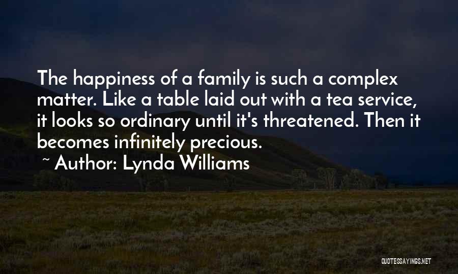 Lynda Williams Quotes: The Happiness Of A Family Is Such A Complex Matter. Like A Table Laid Out With A Tea Service, It