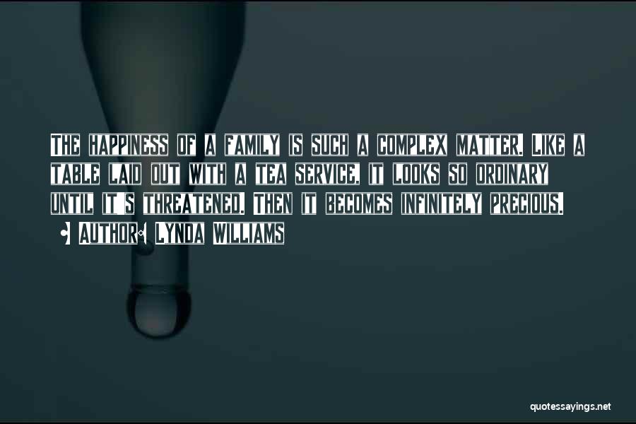 Lynda Williams Quotes: The Happiness Of A Family Is Such A Complex Matter. Like A Table Laid Out With A Tea Service, It