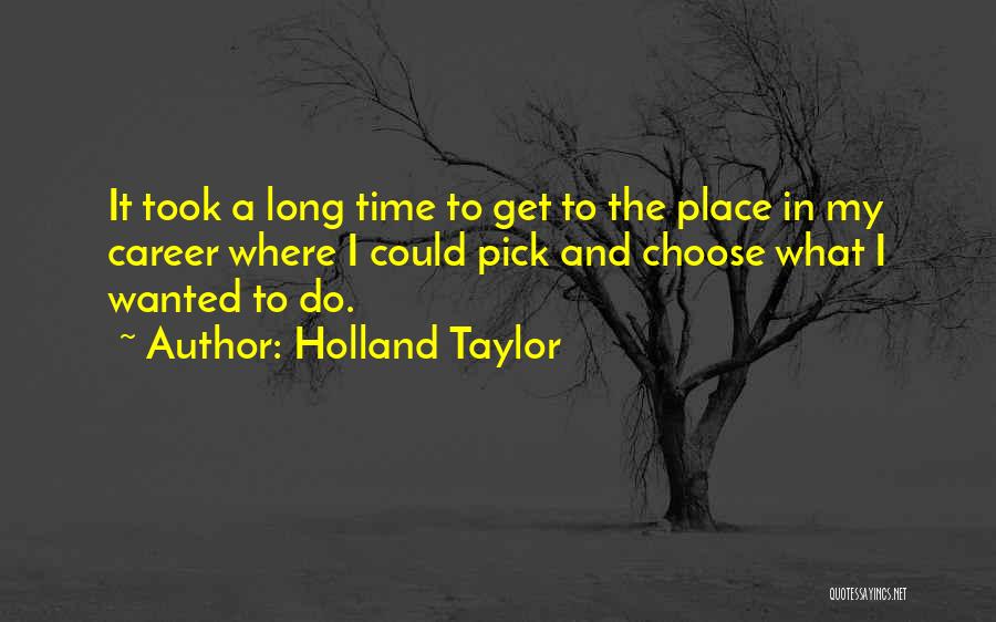 Holland Taylor Quotes: It Took A Long Time To Get To The Place In My Career Where I Could Pick And Choose What