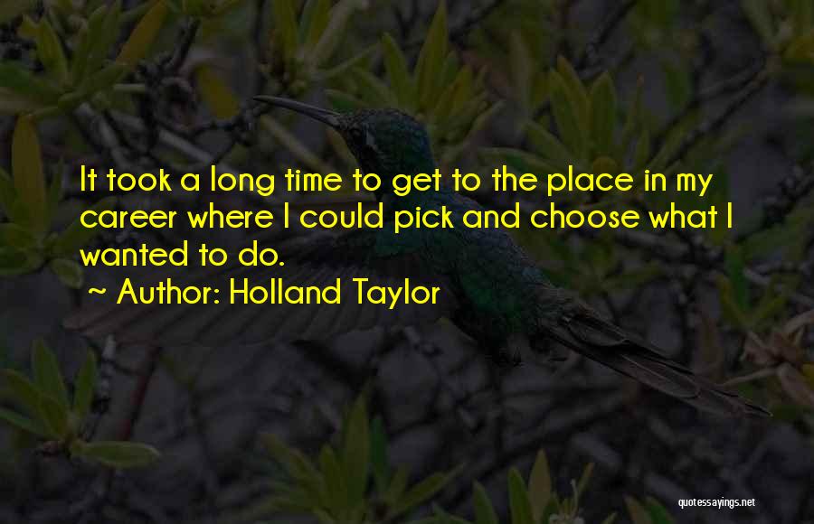 Holland Taylor Quotes: It Took A Long Time To Get To The Place In My Career Where I Could Pick And Choose What