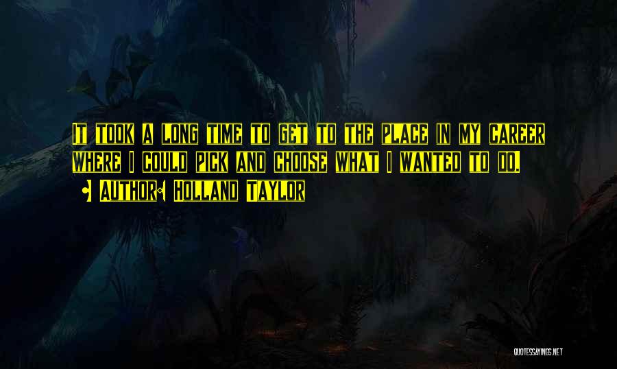 Holland Taylor Quotes: It Took A Long Time To Get To The Place In My Career Where I Could Pick And Choose What
