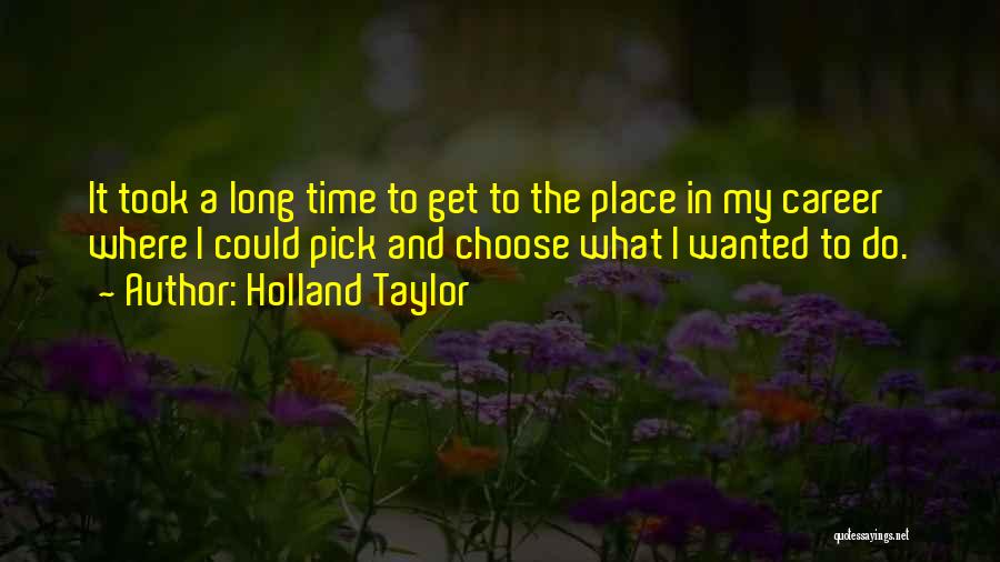 Holland Taylor Quotes: It Took A Long Time To Get To The Place In My Career Where I Could Pick And Choose What