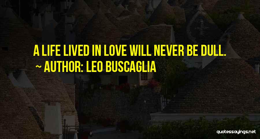 Leo Buscaglia Quotes: A Life Lived In Love Will Never Be Dull.