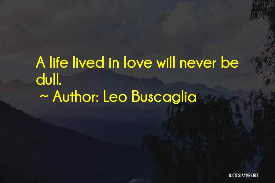 Leo Buscaglia Quotes: A Life Lived In Love Will Never Be Dull.