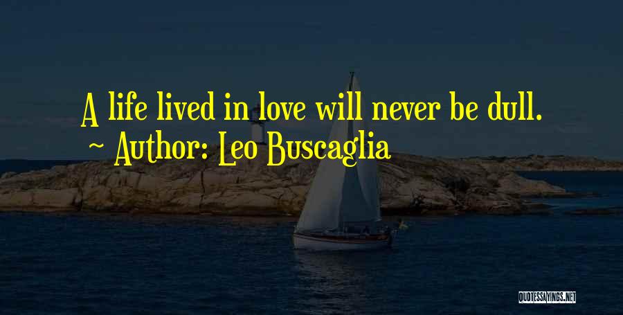 Leo Buscaglia Quotes: A Life Lived In Love Will Never Be Dull.