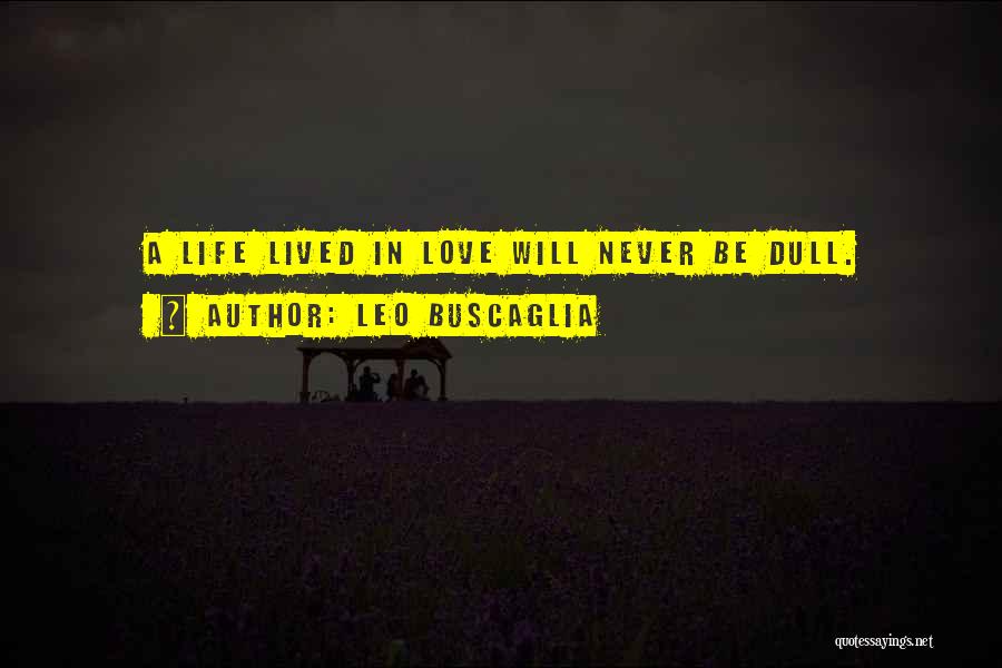 Leo Buscaglia Quotes: A Life Lived In Love Will Never Be Dull.