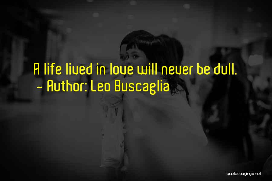 Leo Buscaglia Quotes: A Life Lived In Love Will Never Be Dull.