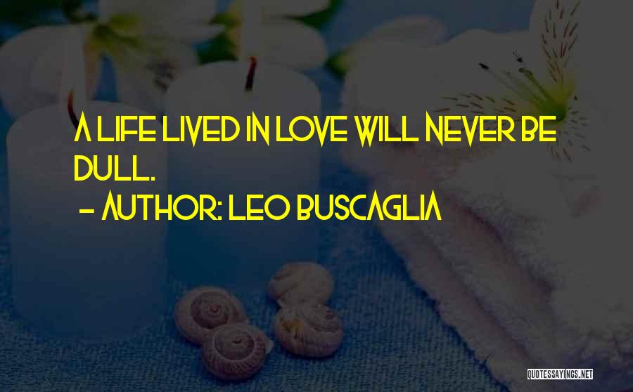 Leo Buscaglia Quotes: A Life Lived In Love Will Never Be Dull.