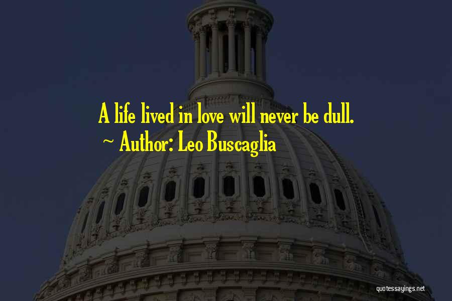 Leo Buscaglia Quotes: A Life Lived In Love Will Never Be Dull.