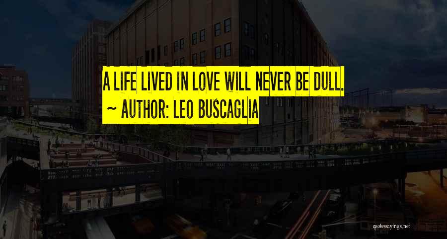 Leo Buscaglia Quotes: A Life Lived In Love Will Never Be Dull.