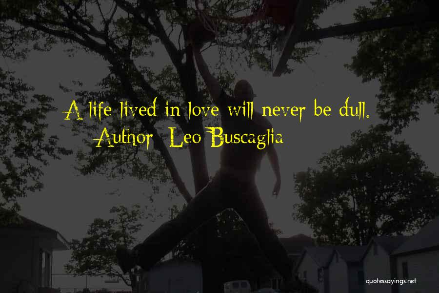 Leo Buscaglia Quotes: A Life Lived In Love Will Never Be Dull.