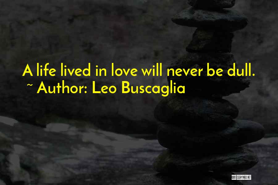 Leo Buscaglia Quotes: A Life Lived In Love Will Never Be Dull.