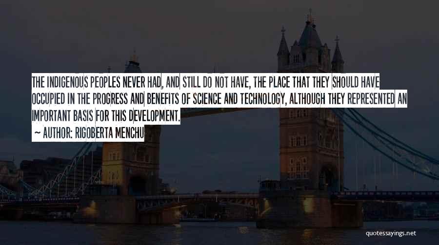 Rigoberta Menchu Quotes: The Indigenous Peoples Never Had, And Still Do Not Have, The Place That They Should Have Occupied In The Progress