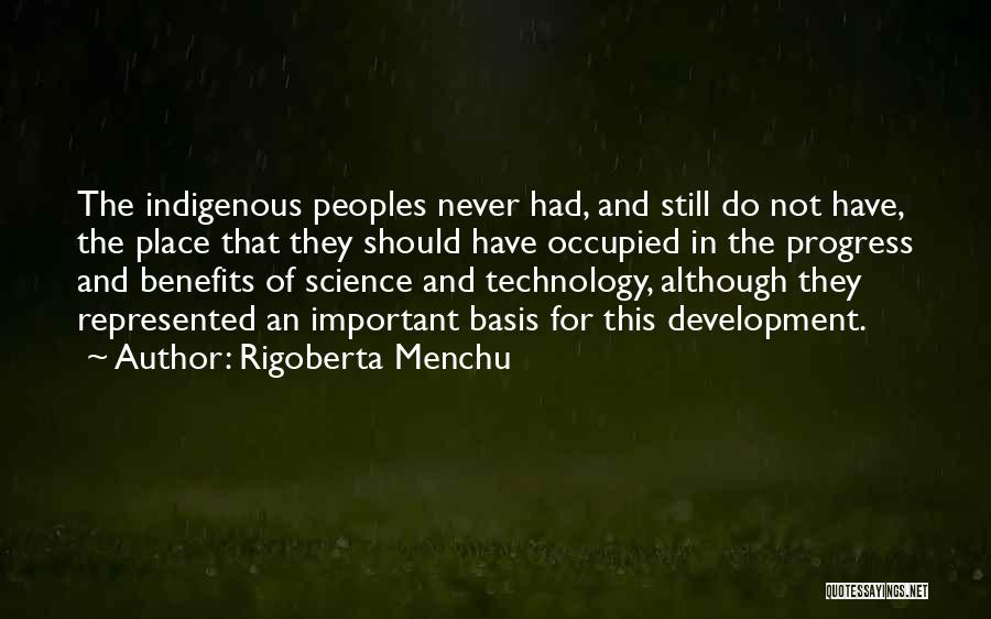 Rigoberta Menchu Quotes: The Indigenous Peoples Never Had, And Still Do Not Have, The Place That They Should Have Occupied In The Progress