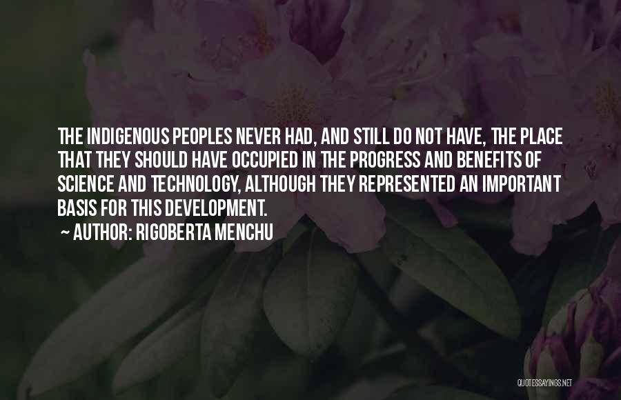 Rigoberta Menchu Quotes: The Indigenous Peoples Never Had, And Still Do Not Have, The Place That They Should Have Occupied In The Progress