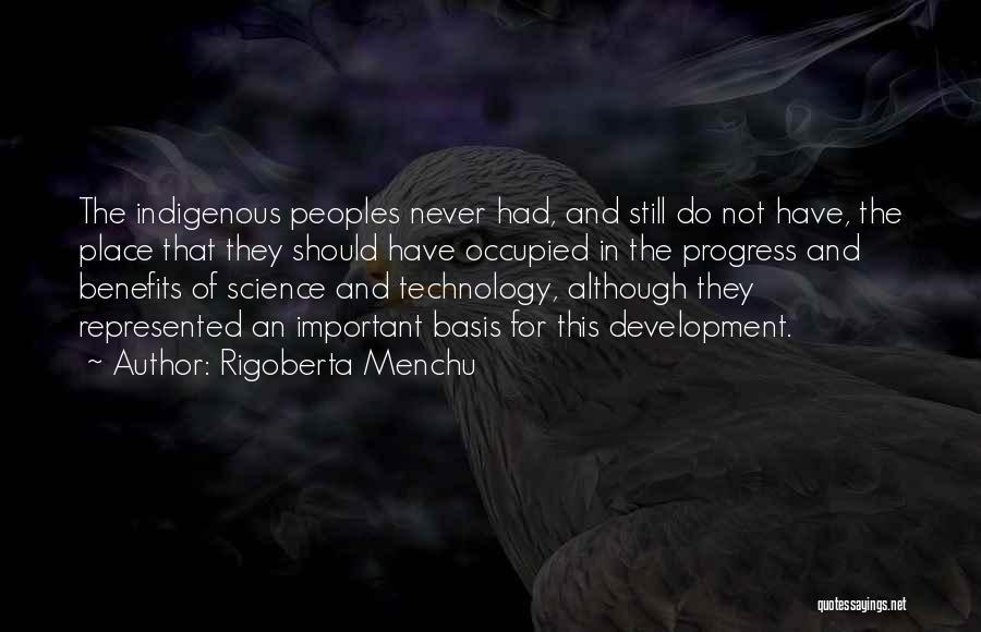 Rigoberta Menchu Quotes: The Indigenous Peoples Never Had, And Still Do Not Have, The Place That They Should Have Occupied In The Progress