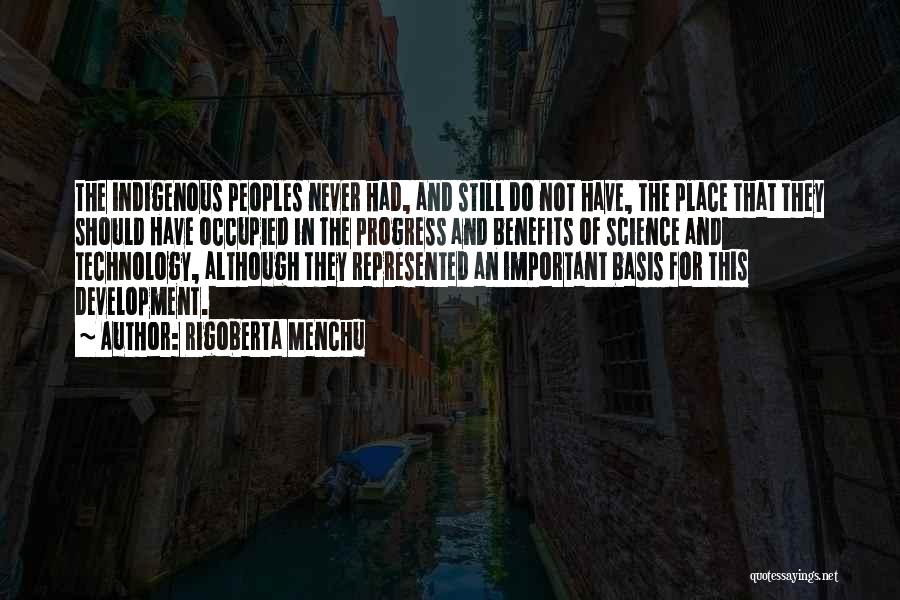 Rigoberta Menchu Quotes: The Indigenous Peoples Never Had, And Still Do Not Have, The Place That They Should Have Occupied In The Progress