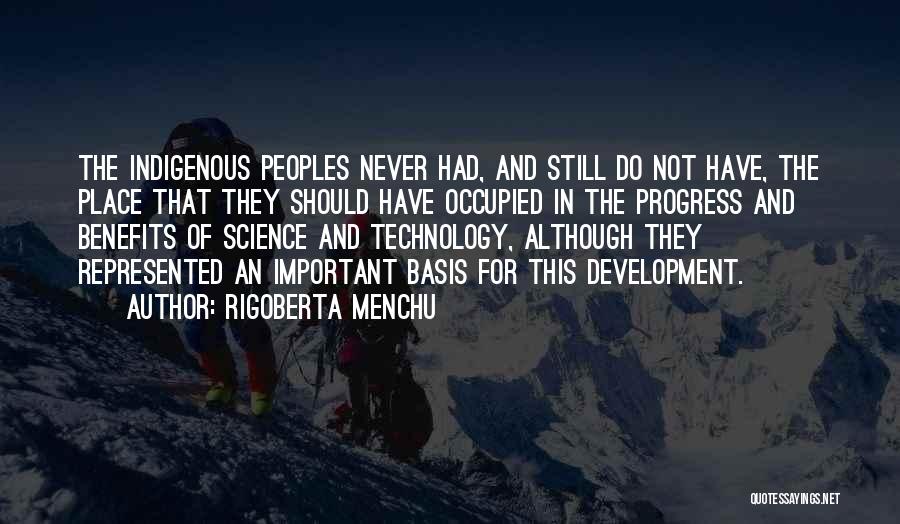 Rigoberta Menchu Quotes: The Indigenous Peoples Never Had, And Still Do Not Have, The Place That They Should Have Occupied In The Progress