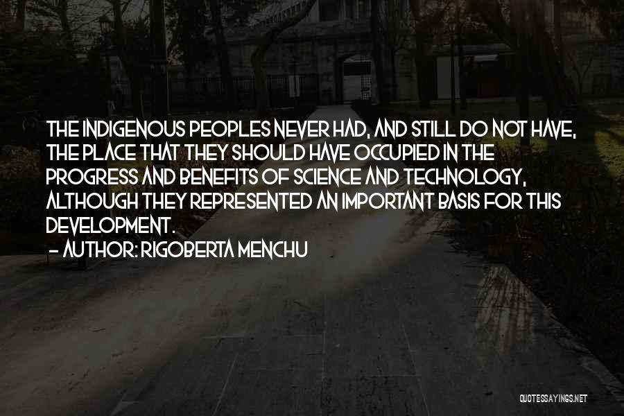 Rigoberta Menchu Quotes: The Indigenous Peoples Never Had, And Still Do Not Have, The Place That They Should Have Occupied In The Progress